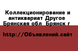 Коллекционирование и антиквариат Другое. Брянская обл.,Брянск г.